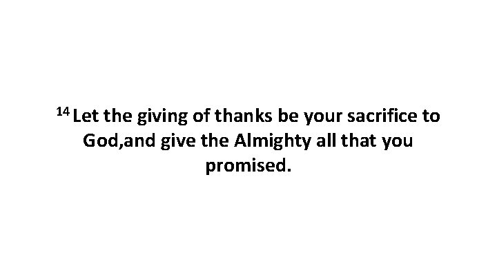 14 Let the giving of thanks be your sacrifice to God, and give the