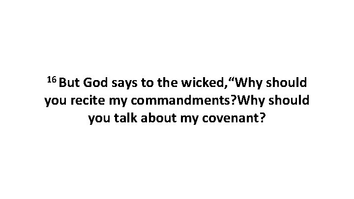 16 But God says to the wicked, “Why should you recite my commandments? Why