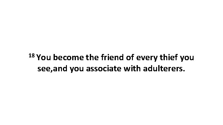 18 You become the friend of every thief you see, and you associate with 18 You become the friend of every thief you see, and you associate with