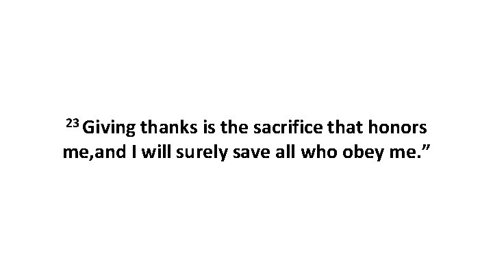 23 Giving thanks is the sacrifice that honors me, and I will surely save