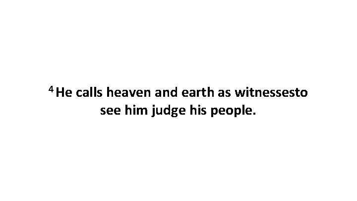 4 He calls heaven and earth as witnessesto see him judge his people. 4 He calls heaven and earth as witnessesto see him judge his people.