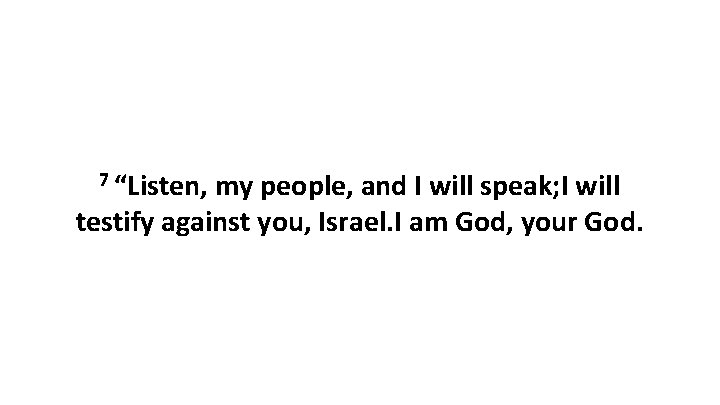7 “Listen, my people, and I will speak; I will testify against you, Israel. 7 “Listen, my people, and I will speak; I will testify against you, Israel.
