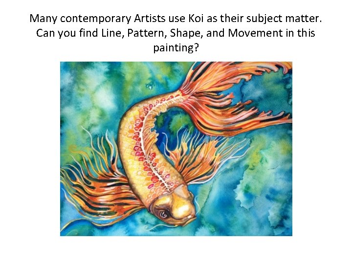 Many contemporary Artists use Koi as their subject matter. Can you find Line, Pattern,
