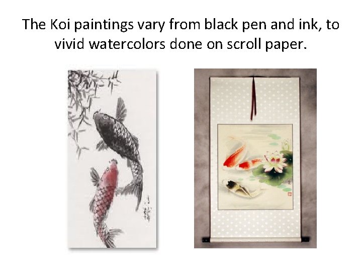 The Koi paintings vary from black pen and ink, to vivid watercolors done on