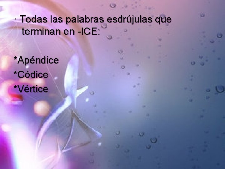 · Todas las palabras esdrújulas que terminan en -ICE: *Apéndice *Códice *Vértice 