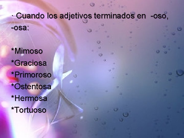 · Cuando los adjetivos terminados en -oso, -osa: *Mimoso *Graciosa *Primoroso *Ostentosa *Hermosa *Tortuoso