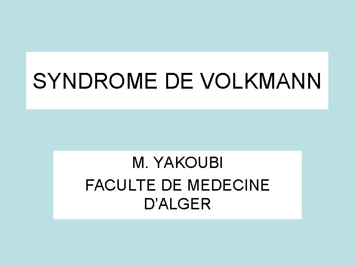 SYNDROME DE VOLKMANN M. YAKOUBI FACULTE DE MEDECINE D’ALGER 