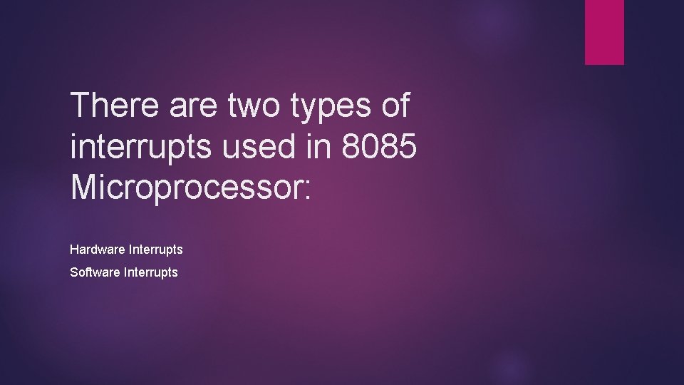 There are two types of interrupts used in 8085 Microprocessor: Hardware Interrupts Software Interrupts