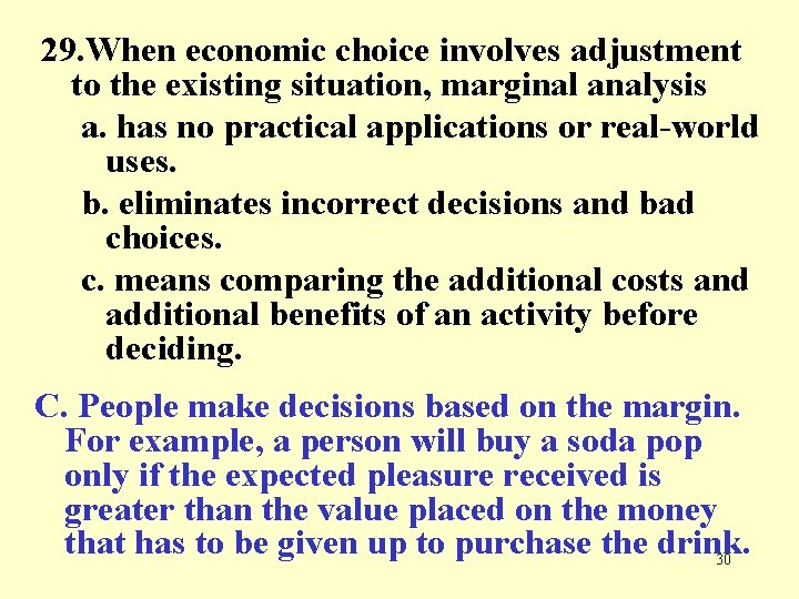 29. When economic choice involves adjustment to the existing situation, marginal analysis a. has