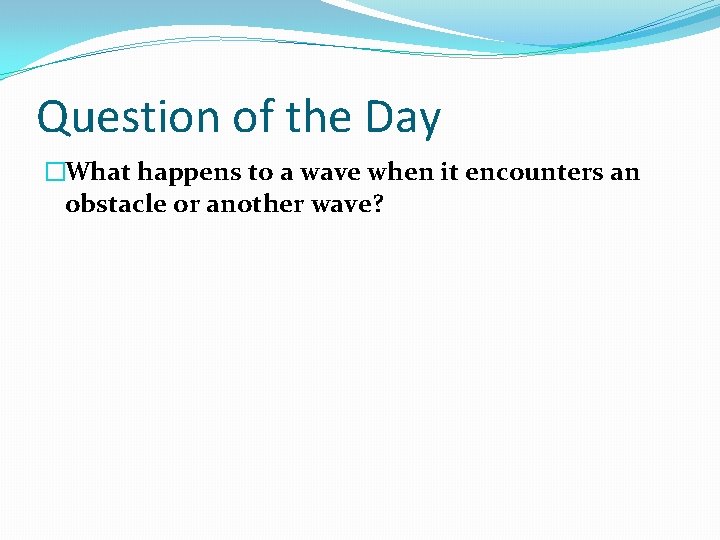 Question of the Day �What happens to a wave when it encounters an obstacle