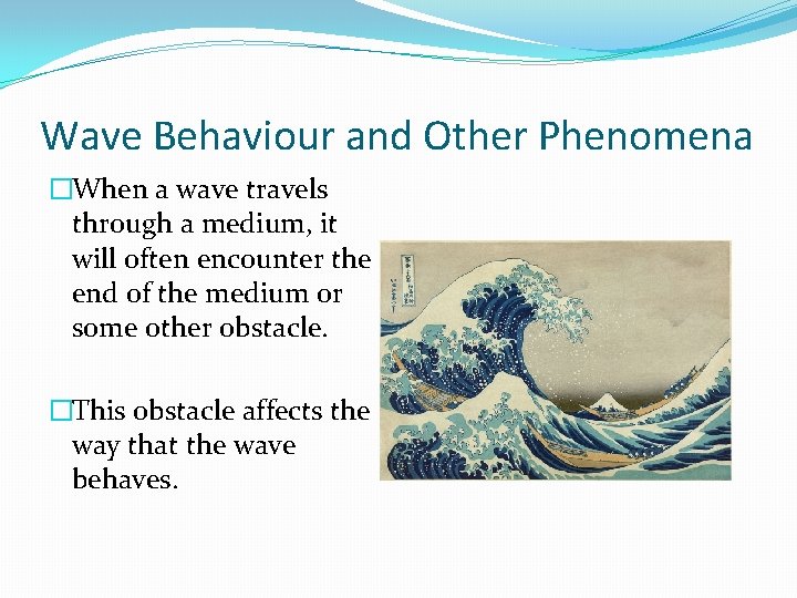 Wave Behaviour and Other Phenomena �When a wave travels through a medium, it will
