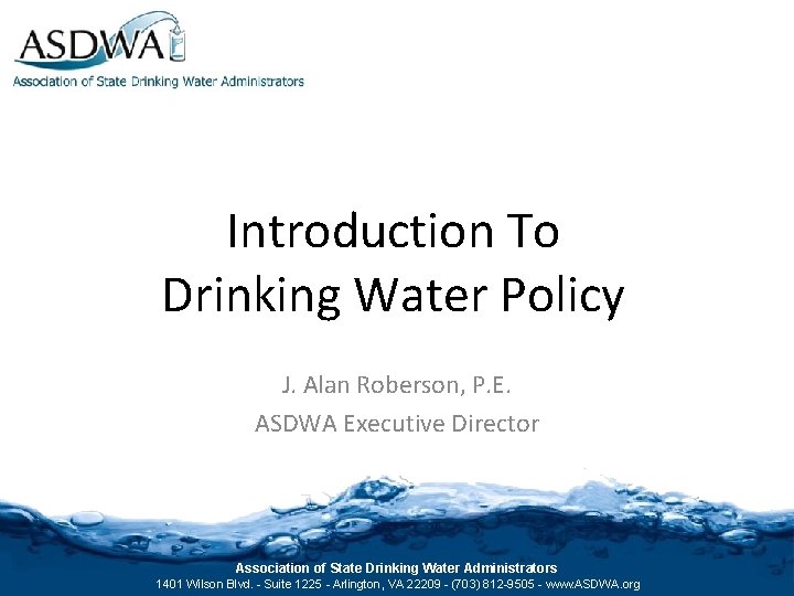 Introduction To Drinking Water Policy J. Alan Roberson, P. E. ASDWA Executive Director Association