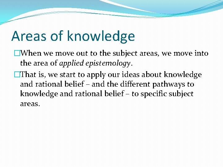 Areas of knowledge �When we move out to the subject areas, we move into