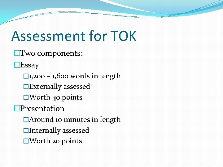 Assessment for TOK �Two components: �Essay � 1, 200 – 1, 600 words in