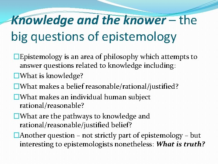 Knowledge and the knower – the big questions of epistemology �Epistemology is an area