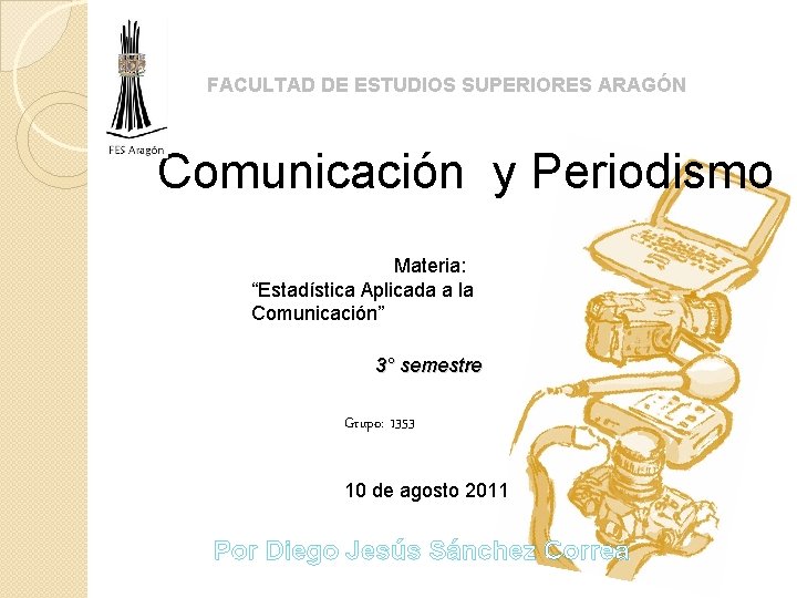 FACULTAD DE ESTUDIOS SUPERIORES ARAGÓN Comunicación y Periodismo Materia: “Estadística Aplicada a la Comunicación”