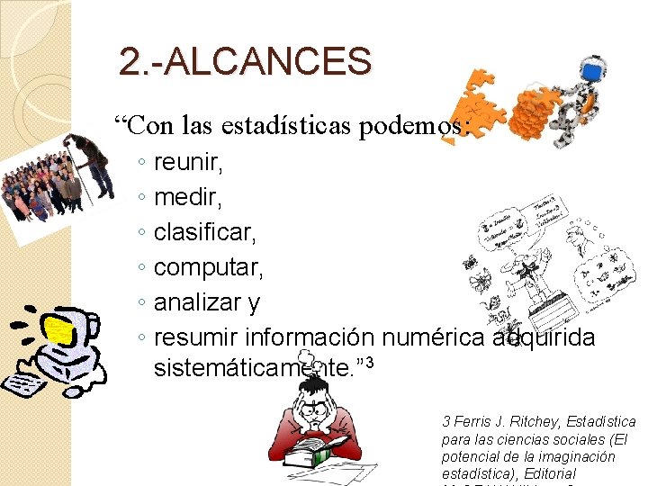 2. -ALCANCES “Con las estadísticas podemos: ◦ ◦ ◦ reunir, medir, clasificar, computar, analizar