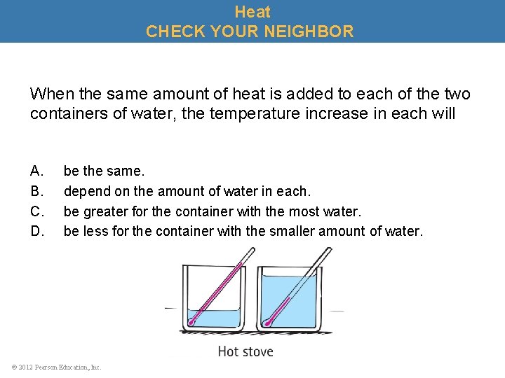 Heat CHECK YOUR NEIGHBOR When the same amount of heat is added to each