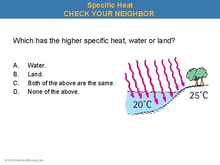 Specific Heat CHECK YOUR NEIGHBOR Which has the higher specific heat, water or land?