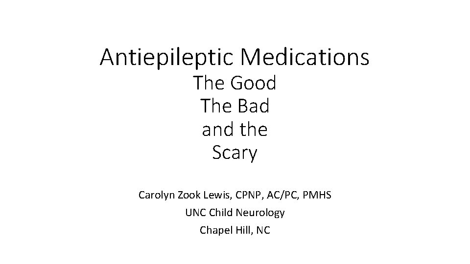 Antiepileptic Medications The Good The Bad and the Scary Carolyn Zook Lewis, CPNP, AC/PC,