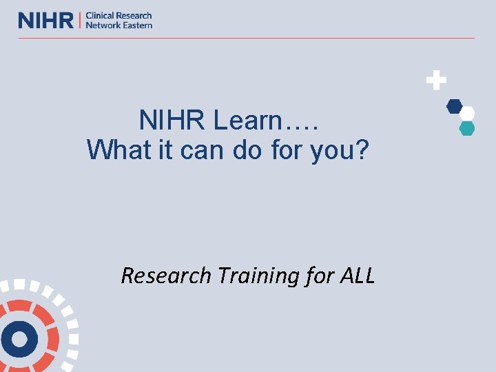 NIHR Learn…. What it can do for you? Research Training for ALL 