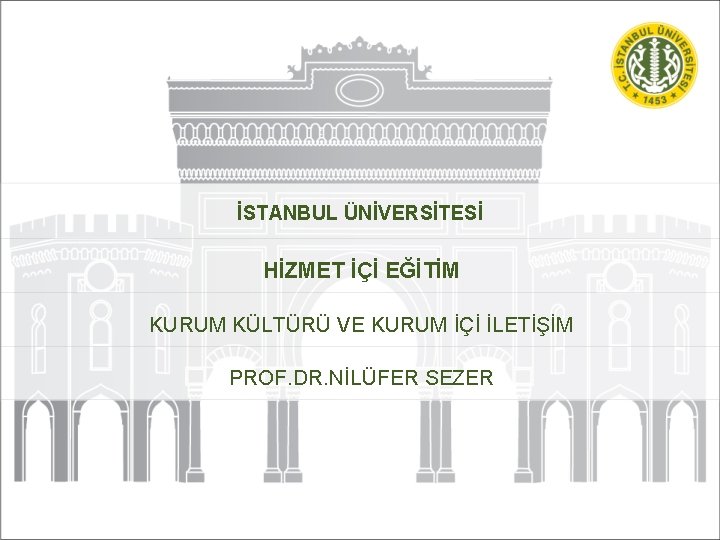 İSTANBUL ÜNİVERSİTESİ HİZMET İÇİ EĞİTİM KURUM KÜLTÜRÜ VE KURUM İÇİ İLETİŞİM PROF. DR. NİLÜFER