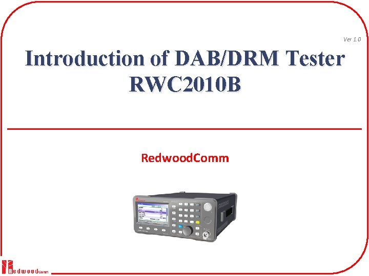 Ver 1. 0 Introduction of DAB/DRM Tester RWC 2010 B Redwood. Comm 