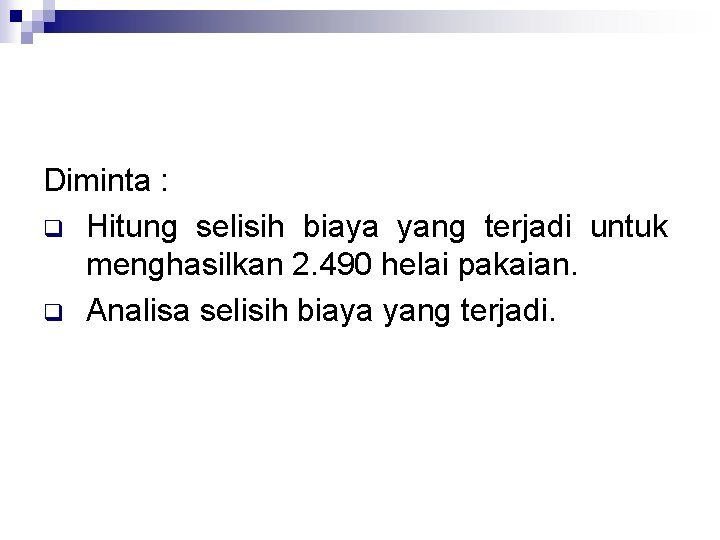 Diminta : q Hitung selisih biaya yang terjadi untuk menghasilkan 2. 490 helai pakaian.