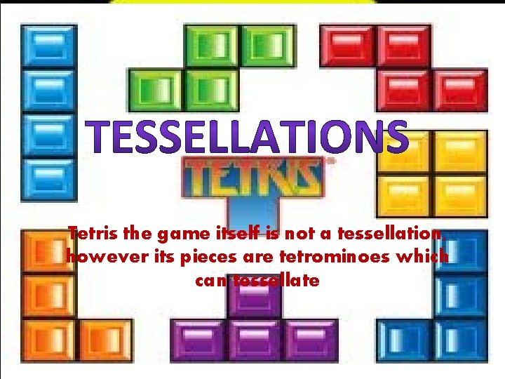 Tetris the game itself is not a tessellation, however its pieces are tetrominoes which