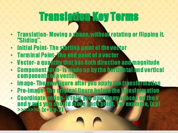 Translation Key Terms • Translation- Moving a shape, without rotating or flipping it. "Sliding".
