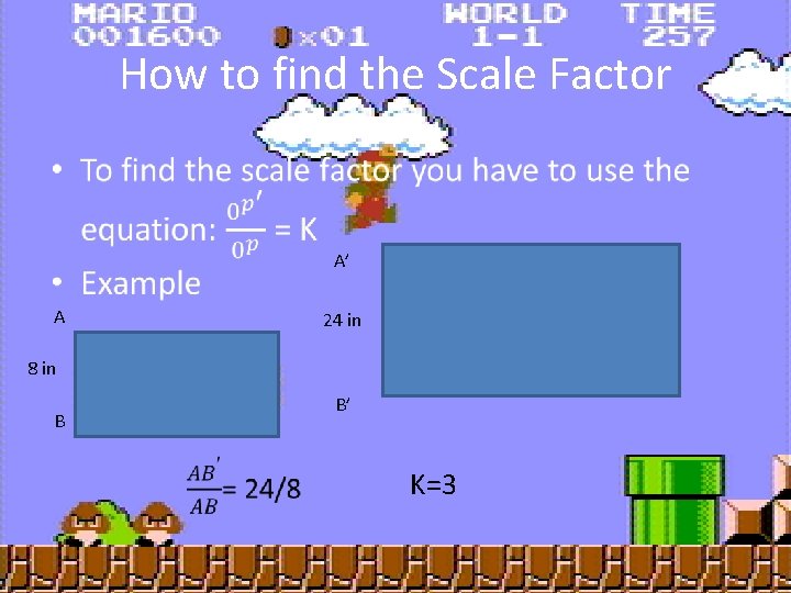 How to find the Scale Factor • A’ A 24 in 8 in B’