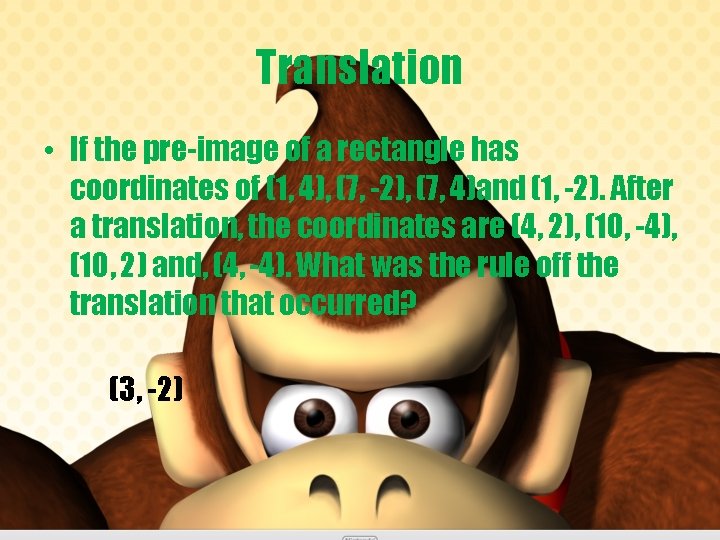 Translation • If the pre-image of a rectangle has coordinates of (1, 4), (7,