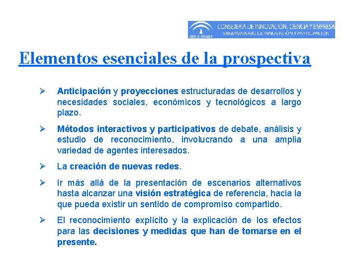 Elementos esenciales de la prospectiva Ø Anticipación y proyecciones estructuradas de desarrollos y necesidades Elementos esenciales de la prospectiva Ø Anticipación y proyecciones estructuradas de desarrollos y necesidades