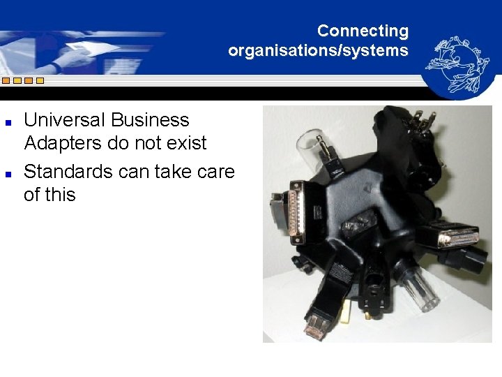 Connecting organisations/systems n n Universal Business Adapters do not exist Standards can take care Connecting organisations/systems n n Universal Business Adapters do not exist Standards can take care
