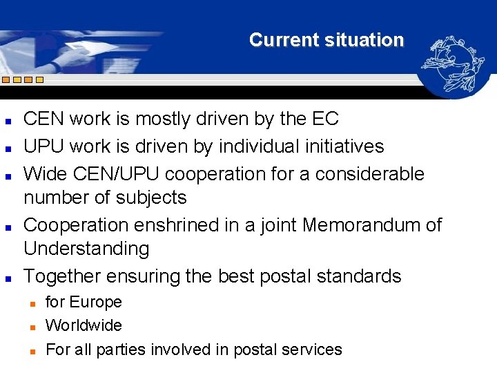 Current situation n n CEN work is mostly driven by the EC UPU work Current situation n n CEN work is mostly driven by the EC UPU work