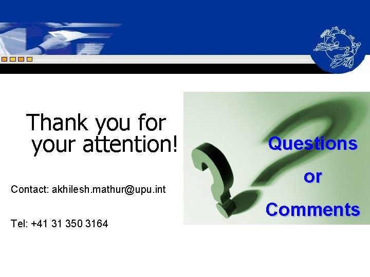 Thank you for your attention! Contact: akhilesh. mathur@upu. int Tel: +41 31 350 3164 Thank you for your attention! Contact: akhilesh. mathur@upu. int Tel: +41 31 350 3164