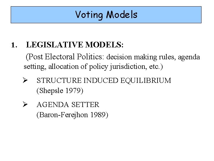 Voting Models 1. LEGISLATIVE MODELS: (Post Electoral Politics: decision making rules, agenda setting, allocation