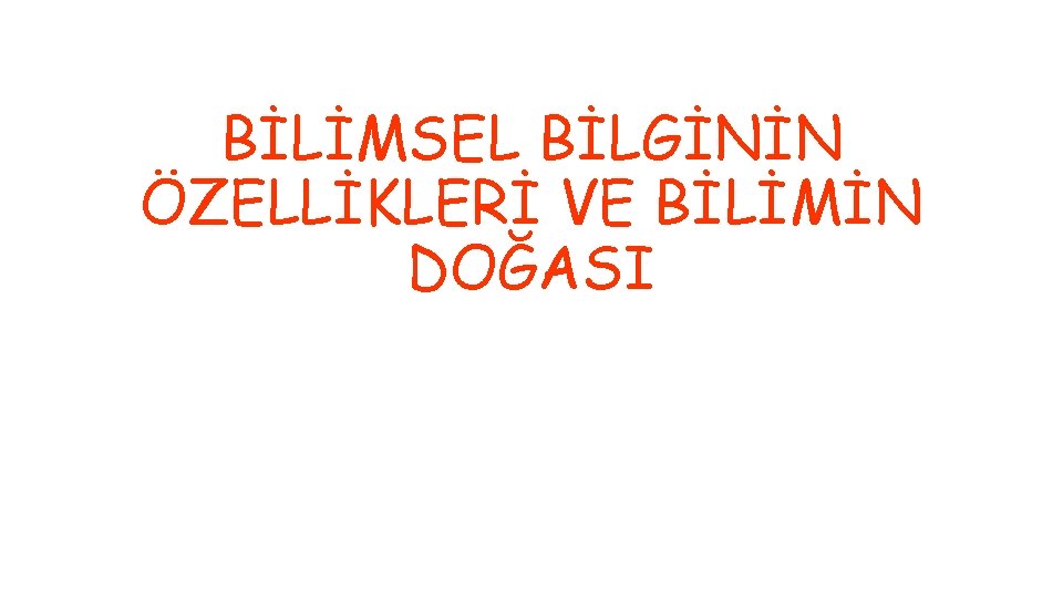 BİLİMSEL BİLGİNİN ÖZELLİKLERİ VE BİLİMİN DOĞASI 