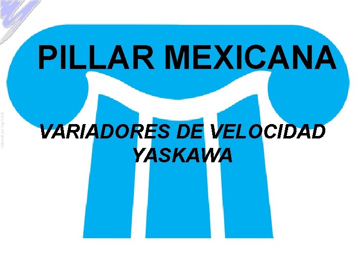 Elaborado por: Ing. A. M. O. PILLAR MEXICANA VARIADORES DE VELOCIDAD YASKAWA 