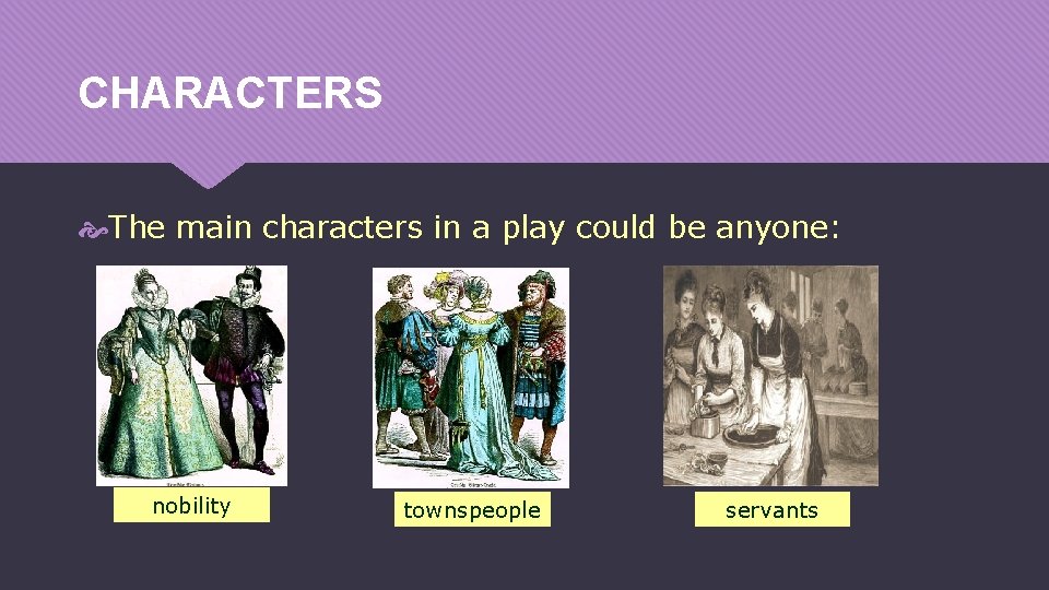 CHARACTERS The main characters in a play could be anyone: nobility townspeople servants 