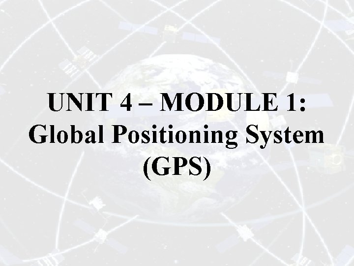 UNIT 4 – MODULE 1: Global Positioning System (GPS) 