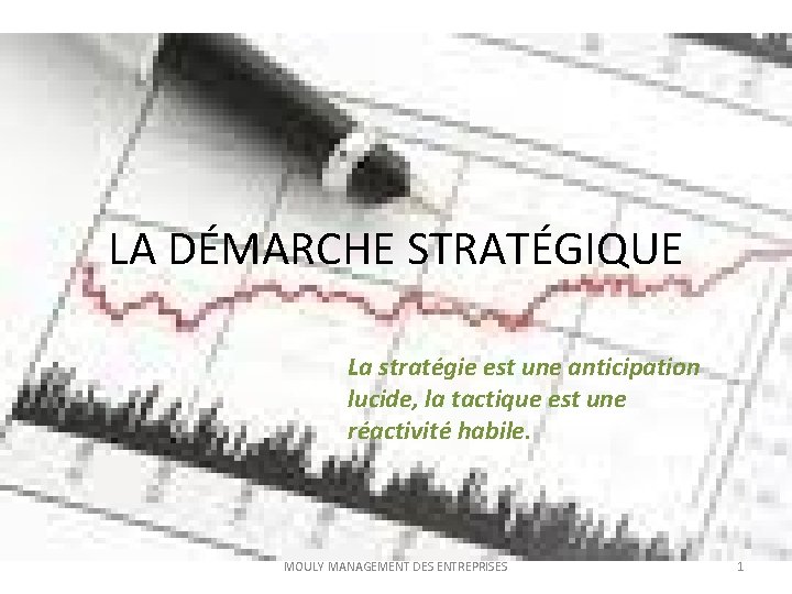 LA DÉMARCHE STRATÉGIQUE La stratégie est une anticipation lucide, la tactique est une réactivité