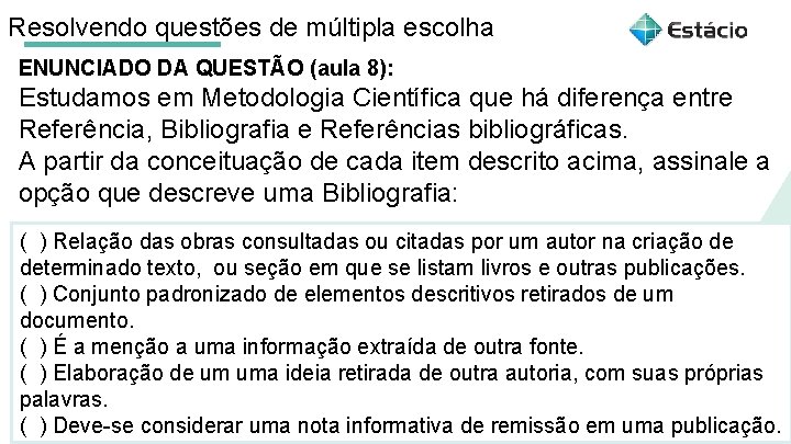 Resolvendo questões de múltipla escolha ENUNCIADO DA QUESTÃO (aula 8): Estudamos em Metodologia Científica