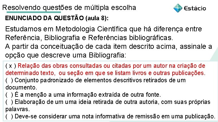 Resolvendo questões de múltipla escolha ENUNCIADO DA QUESTÃO (aula 8): Estudamos em Metodologia Científica