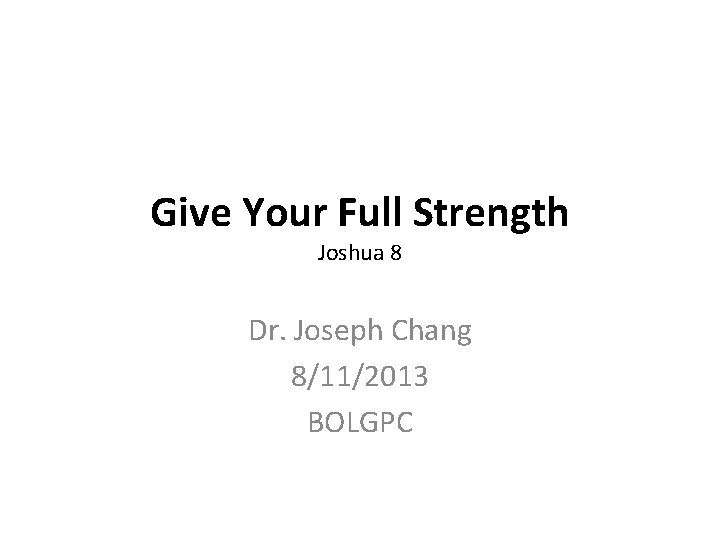 Give Your Full Strength Joshua 8 Dr. Joseph Chang 8/11/2013 BOLGPC 
