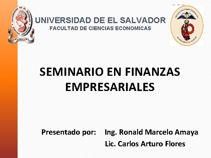 UNIVERSIDAD DE EL SALVADOR FACULTAD DE CIENCIAS ECONOMICAS SEMINARIO EN FINANZAS EMPRESARIALES Presentado por: