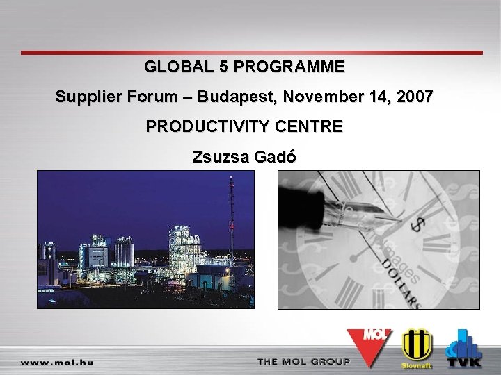 GLOBAL 5 PROGRAMME Supplier Forum – Budapest, November 14, 2007 PRODUCTIVITY CENTRE Zsuzsa Gadó