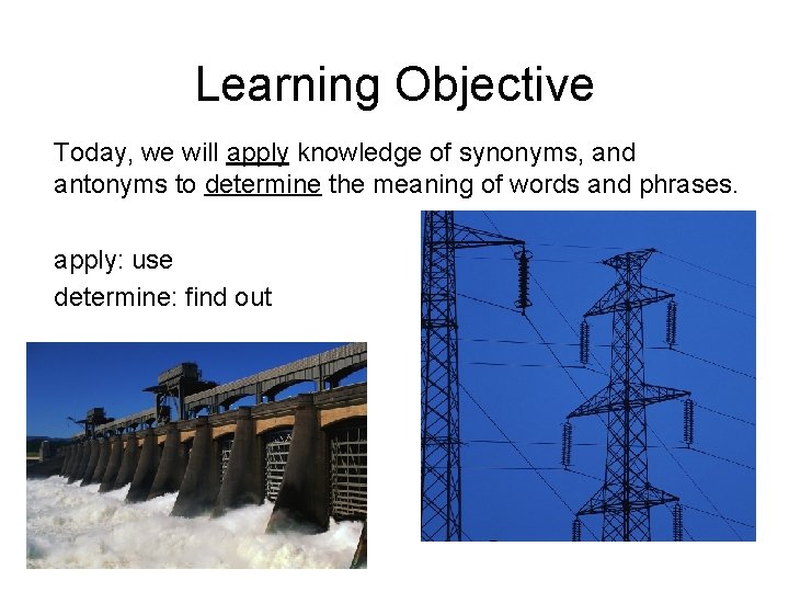 Learning Objective Today, we will apply knowledge of synonyms, and antonyms to determine the