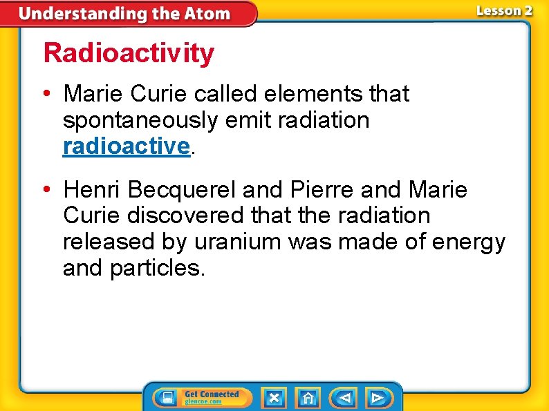 Radioactivity • Marie Curie called elements that spontaneously emit radiation radioactive. • Henri Becquerel