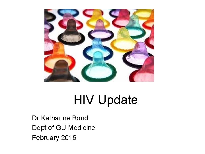 HIV Update Dr Katharine Bond Dept of GU Medicine February 2016 